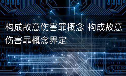 构成故意伤害罪概念 构成故意伤害罪概念界定