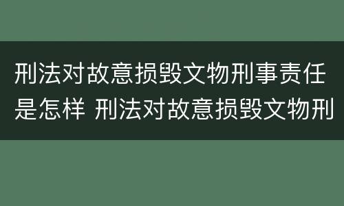 刑法对故意损毁文物刑事责任是怎样 刑法对故意损毁文物刑事责任是怎样规定的