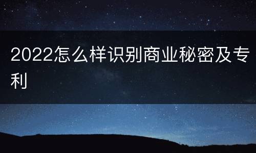 2022怎么样识别商业秘密及专利