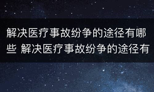 解决医疗事故纷争的途径有哪些 解决医疗事故纷争的途径有哪些呢