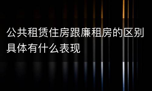 公共租赁住房跟廉租房的区别具体有什么表现
