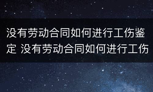 没有劳动合同如何进行工伤鉴定 没有劳动合同如何进行工伤鉴定申请