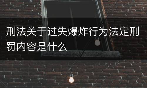 刑法关于过失爆炸行为法定刑罚内容是什么