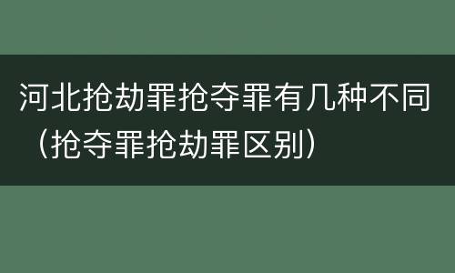 河北抢劫罪抢夺罪有几种不同（抢夺罪抢劫罪区别）
