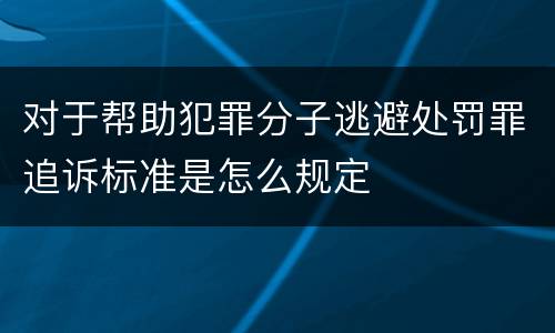 对于帮助犯罪分子逃避处罚罪追诉标准是怎么规定