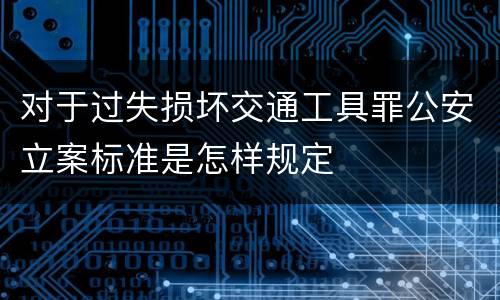 对于过失损坏交通工具罪公安立案标准是怎样规定