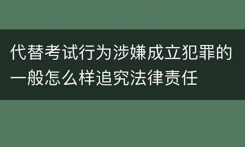 代替考试行为涉嫌成立犯罪的一般怎么样追究法律责任