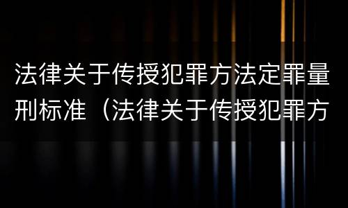 法律关于传授犯罪方法定罪量刑标准（法律关于传授犯罪方法定罪量刑标准的规定）