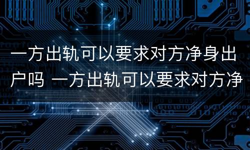 一方出轨可以要求对方净身出户吗 一方出轨可以要求对方净身出户吗