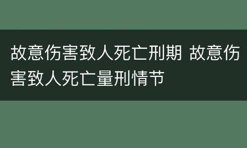 故意伤害致人死亡刑期 故意伤害致人死亡量刑情节