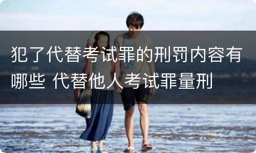 犯了代替考试罪的刑罚内容有哪些 代替他人考试罪量刑