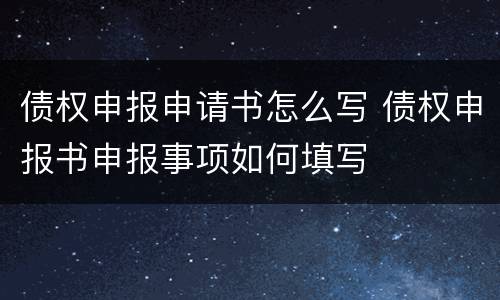 债权申报申请书怎么写 债权申报书申报事项如何填写