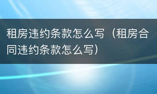 租房违约条款怎么写（租房合同违约条款怎么写）