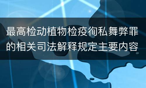 最高检动植物检疫徇私舞弊罪的相关司法解释规定主要内容包括什么