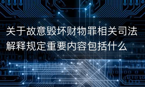 关于故意毁坏财物罪相关司法解释规定重要内容包括什么