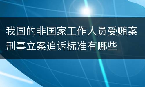 我国的非国家工作人员受贿案刑事立案追诉标准有哪些