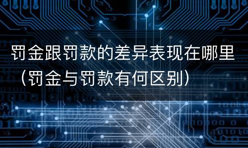 罚金跟罚款的差异表现在哪里（罚金与罚款有何区别）