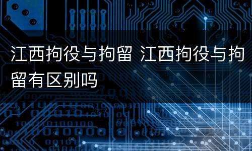 江西拘役与拘留 江西拘役与拘留有区别吗