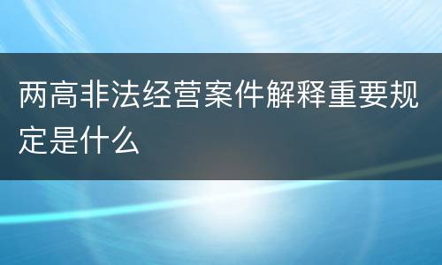 两高非法经营案件解释重要规定是什么