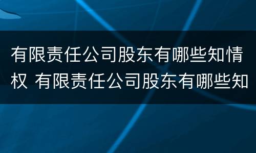 有限责任公司股东有哪些知情权 有限责任公司股东有哪些知情权利