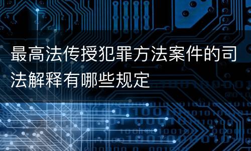 最高法传授犯罪方法案件的司法解释有哪些规定