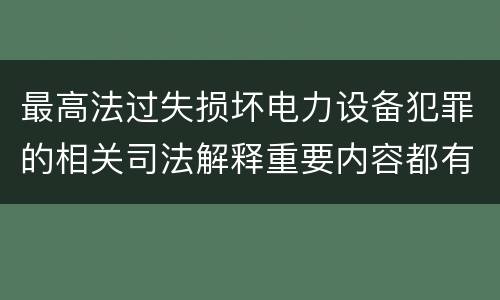 最高法过失损坏电力设备犯罪的相关司法解释重要内容都有哪些