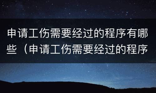 申请工伤需要经过的程序有哪些（申请工伤需要经过的程序有哪些内容）