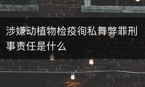 涉嫌动植物检疫徇私舞弊罪刑事责任是什么
