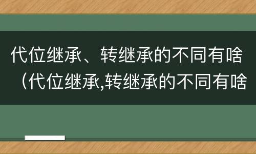 代位继承、转继承的不同有啥（代位继承,转继承的不同有啥区别）