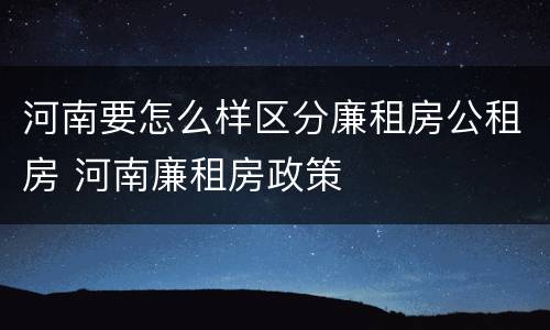 河南要怎么样区分廉租房公租房 河南廉租房政策