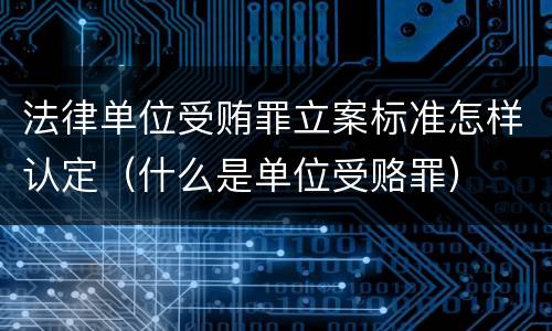 法律单位受贿罪立案标准怎样认定（什么是单位受赂罪）