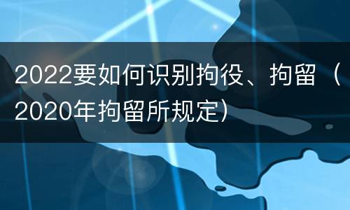 2022要如何识别拘役、拘留(2020年拘留所规定)