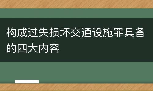 构成过失损坏交通设施罪具备的四大内容