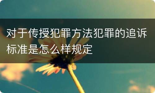 对于传授犯罪方法犯罪的追诉标准是怎么样规定