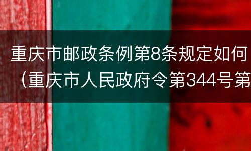 重庆市邮政条例第8条规定如何（重庆市人民政府令第344号第八条第一款的规定）