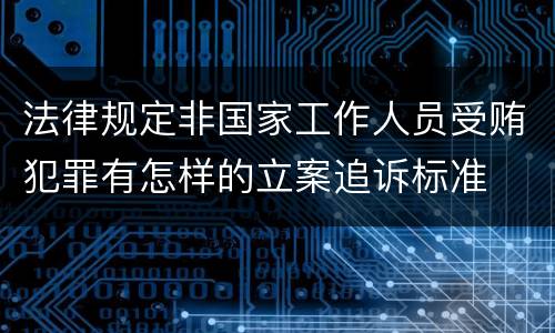 法律规定非国家工作人员受贿犯罪有怎样的立案追诉标准