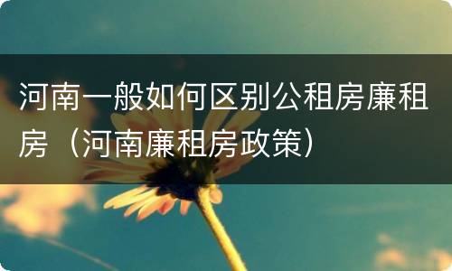 河南一般如何区别公租房廉租房（河南廉租房政策）
