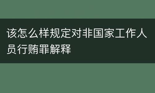 该怎么样规定对非国家工作人员行贿罪解释