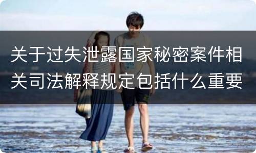 关于过失泄露国家秘密案件相关司法解释规定包括什么重要内容