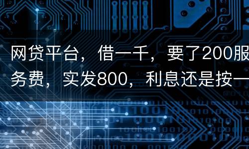 网贷平台,借一千,要了200服务费,实发800,利息还是按一千算。这合理吗