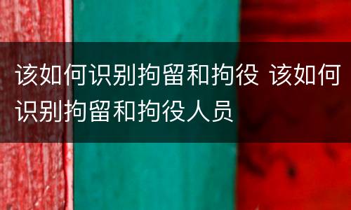 该如何识别拘留和拘役 该如何识别拘留和拘役人员