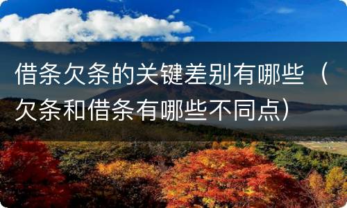 借条欠条的关键差别有哪些（欠条和借条有哪些不同点）