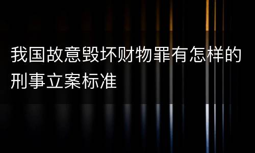 我国故意毁坏财物罪有怎样的刑事立案标准