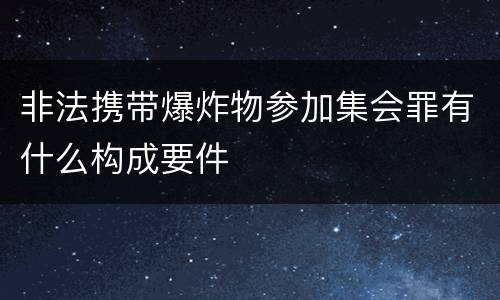 非法携带爆炸物参加集会罪有什么构成要件