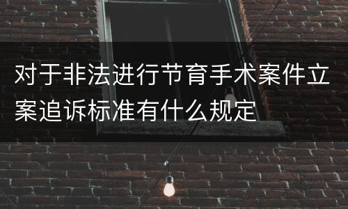 对于非法进行节育手术案件立案追诉标准有什么规定