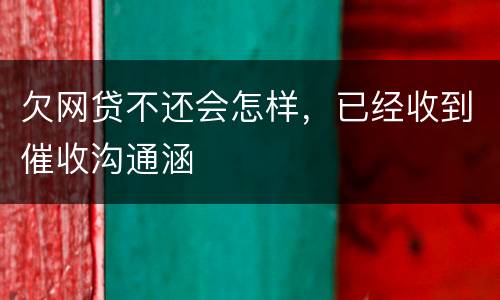 欠网贷不还会怎样，已经收到催收沟通涵