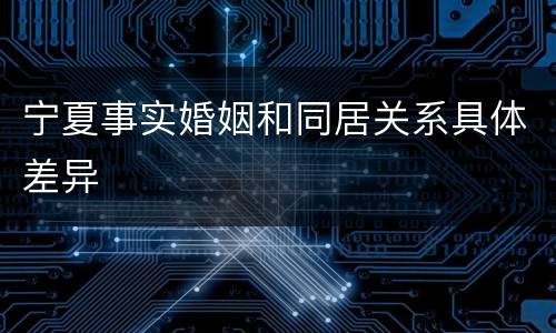 宁夏事实婚姻和同居关系具体差异
