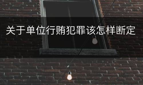 关于单位行贿犯罪该怎样断定