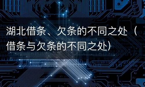 湖北借条、欠条的不同之处（借条与欠条的不同之处）