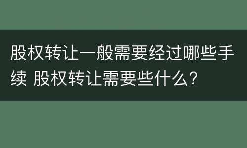 股权转让一般需要经过哪些手续 股权转让需要些什么?